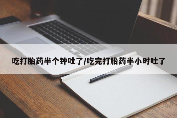 打胎药专卖微信吃打胎药半个钟吐了/吃完打胎药半小时吐了