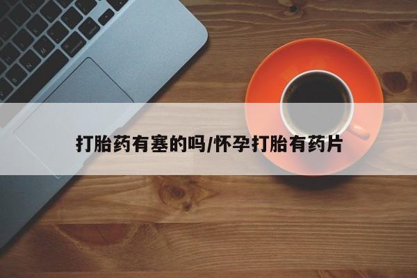 打胎药专卖微信打胎药有塞的吗/怀孕打胎有药片