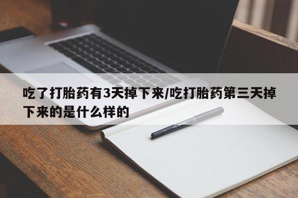 打胎药专卖微信吃了打胎药有3天掉下来/吃打胎药第三天掉下来的是什么样的