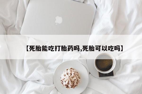 打胎药专卖微信【死胎能吃打胎药吗,死胎可以吃吗】