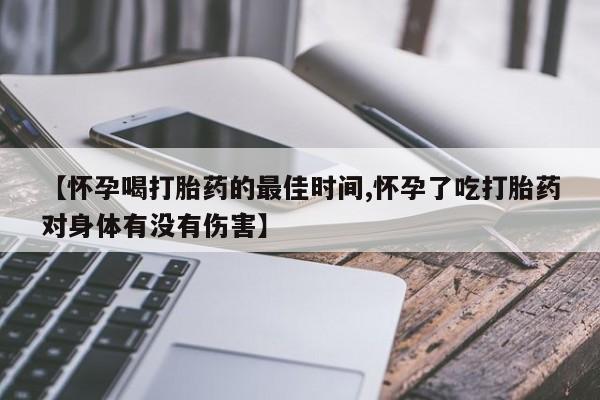 打胎药专卖微信【怀孕喝打胎药的最佳时间,怀孕了吃打胎药对身体有没有伤害】