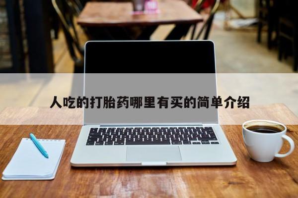 打胎药专卖微信人吃的打胎药哪里有买的简单介绍